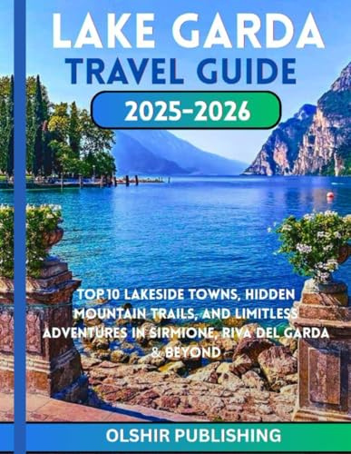 LAKE GARDA TRAVEL GUIDE 2025–2026: Top 10 Lakeside Towns, Hidden Mountain Trails, and Limitless Adventures in Sirmione, Riva del Garda & Beyond