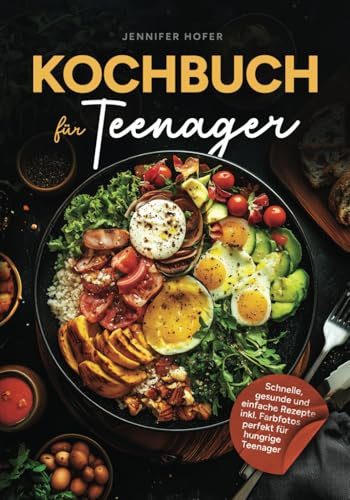 Kochbuch für Teenager: Schnelle, gesunde und einfache Rezepte inkl. Farbfotos perfekt für hungrige Teenager