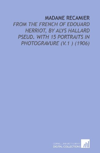 Madame Recamier: From the French of Edouard Herriot, By Alys Hallard Pseud. With 15 Portraits in Photogravure (V.1 ) (1906)
