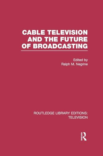 Cable Television and the Future of Broadcasting (Routledge Library Editions: Television)