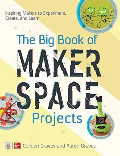 The Big Book of Makerspace Projects: Inspiring Makers to Experiment, Create, and Learn (ELECTRONICS)