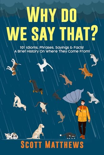 Why Do We Say That? 101 Idioms, Phrases, Sayings & Facts! A Brief History On Where They Come From!