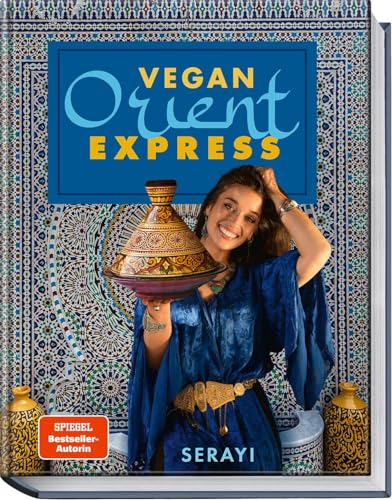 Vegan Orient – Express: Einfache, traditionelle, authentische Köstlichkeiten – fertig in 30 Minuten – Die ganze inspirierende Vielfalt der orientalischen Küche - von Bestsellerautorin Serayi