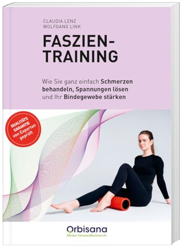 Faszientraining - Schmerzfrei & beweglich: Experten-Ratgeber für aktive Faszienpflege, Verspannungslösung & gesunden Lebensstil