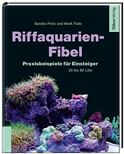 Riffaquarien-Fibel - Praxisbeispiele für Einsteiger: Praxisbeispiele für Einsteiger - 20 bis 80 Liter