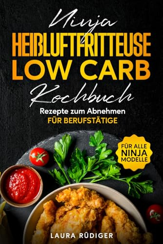 Das Ninja Heißluftfritteuse Low Carb Kochbuch für Berufstätige: Gesunde, schnelle und leckere Low Carb Rezepte zum abnehmen