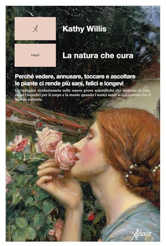 La natura che cura. Perché vedere, annusare, toccare e ascoltare le piante ci rende più sani, felici e longevi