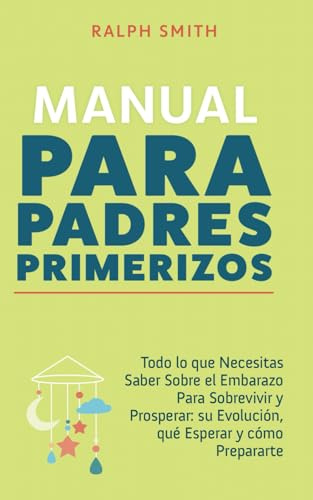 Manual para padres primerizos: Todo lo que necesitas saber sobre el embarazo para sobrevivir y prosperar: su evolución, qué esperar y cómo prepararte