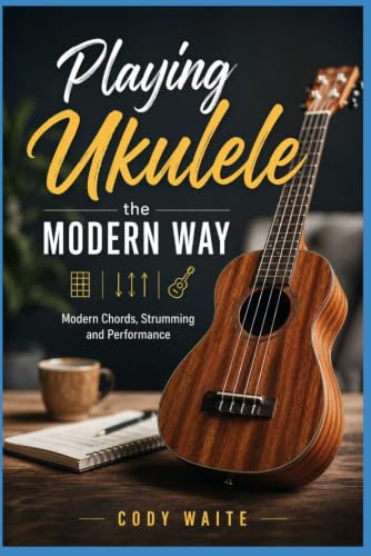 Playing Ukulele the Modern Way: Modern Chords, Strumming and Performance