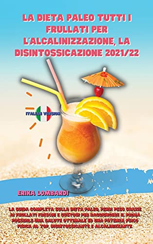 La Dieta Paleo Tutti I Frullati Per l'Alcalinizzazione, La Disintossicazione 2021/22: TLa Guida completa sulla dieta Paleo, perdi peso grazie ai ... salute ottimale ed una potenza psico fisica