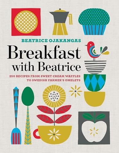 Breakfast with Beatrice: 250 Recipes from Sweet Cream Waffles to Swedish Farmer's Omelets