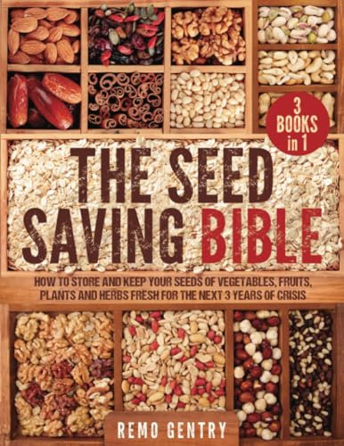 The Seed Saving Bible: [3 in 1] How to Store and Keep Your Seeds of Vegetables, Fruits, Plants, and Herbs Fresh for the Next 3 Years of Crisis