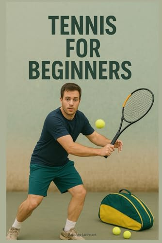 Tennis for Beginners: The Complete Guide to Mastering the Basics, Improving Fast, and Building Confidence on the Court
