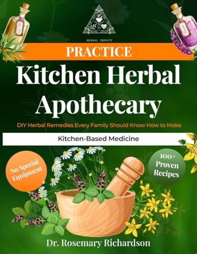 Kitchen Herbal Apothecary | DIY Herbal Remedies Every Family Should Know How to Make: Simple Step-by-Step Recipes for Tinctures, Teas, Salves & ... Common Kitchen Tools (Herbal Trinity book)