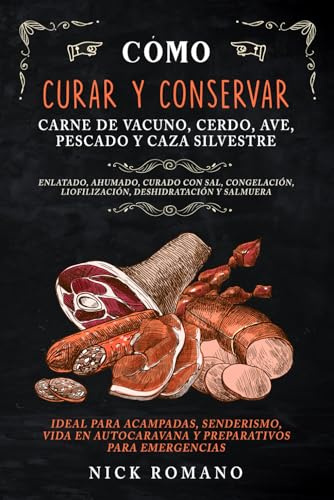 Cómo Curar Y Conservar Carne de Vacuno, Cerdo, Ave, Pescado Y Caza Silvestre: Enlatado, ahumado, curado con sal, congelación, liofilización, deshidratación y salmuera