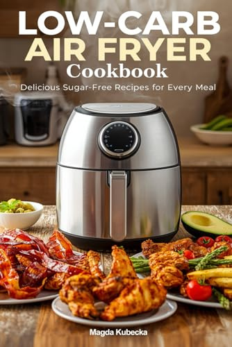 Low-Carb Air Fryer Cookbook: Delicious Sugar-Free Recipes for Every Meal