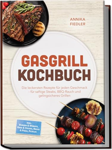 Gasgrill Kochbuch: Wow so saftig! Die leckersten Rezepte für jeden Geschmack – für saftige Steaks, BBQ-Rauch und gelingsicheres Grillen – inkl. Burger & Würste, Rind & Steaks, Brote & Pizza, Pickles