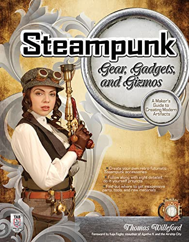 Steampunk Gear, Gadgets, and Gizmos: A Maker's Guide to Creating Modern Artifacts (ELECTRONICS)
