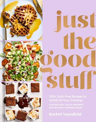 Just the Good Stuff: 100+ Guilt-Free Recipes to Satisfy All Your Cravings