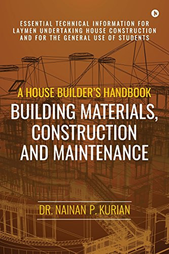 A House Builder's Handbook Building Materials, Construction And Maintenance: Essential Technical Information for Laymen undertaking House Construction and for the general use of Students