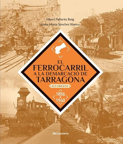 El Ferrocarril A La Demarcacio De Tarragona - Els Origens. 1856-1940 (Altres Cossetània)