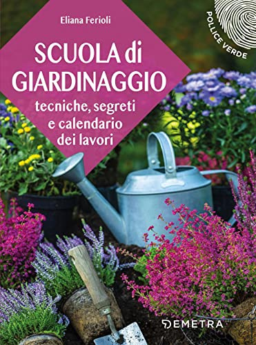 Scuola di giardinaggio: Tecniche, segreti e calendario dei lavori