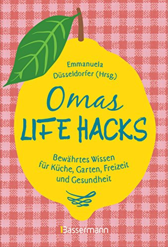 Omas Life Hacks. Geniale Haushaltstipps: Bewährtes Wissen für Küche, Garten, Freizeit und Gesundheit