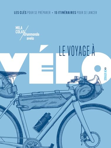 Le voyage à vélo - Les clés pour se préparer / 15 itinéraires pour se lancer avec Mila Colas (@unmondeavelo): | Itinéraires, conseils pratiques, astuces