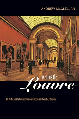 Inventing the Louvre: Art, Politics, and the Origins of the Modern Museum in Eighteenth-Century Paris