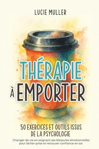 Thérapie à emporter 50 exercices et outils issus de la psychologie: changer de vie en soignant ses blessures émotionelles pour lâcher-prise et retrouver confiance en soi