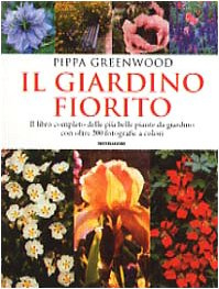 Il giardino fiorito. Il libro completo delle più belle piante da giardino con oltre 500 fotografie a colori
