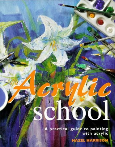 Acrylic School: A Practical Guide to Painting with Acrylic