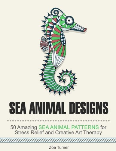 Sea Animal Designs: 50 Unique Sea Animal Patterns for Relaxation, Stress Free Life and Creative Art Therapy
