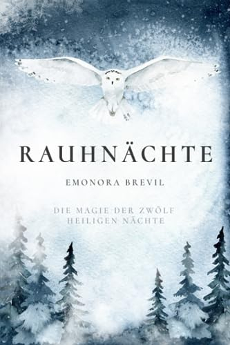 Rauhnächte - die Magie der zwölf heiligen Nächte: Wie Sie Bräuche und Rituale anwenden können um sich selbst zu finden, und besondere Zeit voller Magie und Mystik in Ihr Herz und Leben zu holen