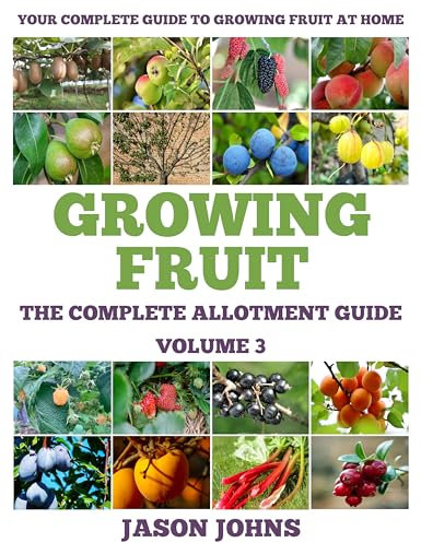 The Complete Allotment Guide - Volume 3 - Growing Fruit: Everything you need to know to grow 48 different types of fruit bushes and trees