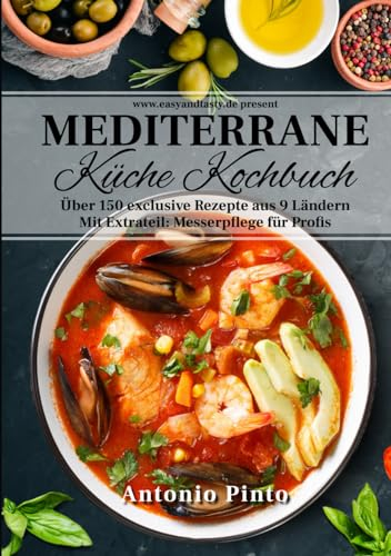 Mediterrane Küche Kochbuch: Kochen mit mehr als 150 einfachen, leckeren und beliebten Rezepten. Von vegan bis zu leckeren Fisch- und Fleischgerichten. Mediterran und gesund.