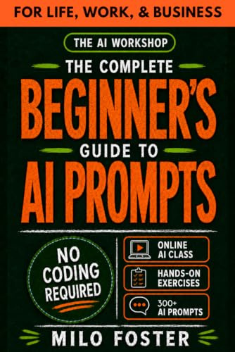 THE AI WORKSHOP: Your Complete Beginner’s Guide to AI Prompts: An A-Z Guide to AI Prompt Engineering for Life, Work, and Business- NO CODING REQUIRED (THE AI WORKSHOP by Milo Foster)