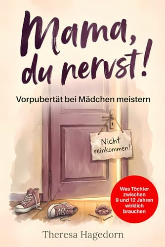 Mama, du nervst! Vorpubertät bei Mädchen meistern: Was Töchter zwischen 9 und 12 Jahren wirklich brauchen. Der praktische Eltern-Ratgeber