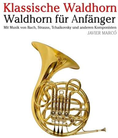 Klassische Waldhorn: Mit Musik von Bach, Mozart, Beethoven, Vivaldi und anderen Komponisten