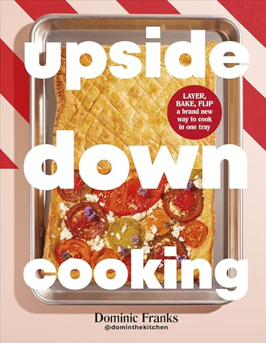 Upside Down Cooking: LAYER, BAKE, FLIP A Brand New Way to Cook in One Tray