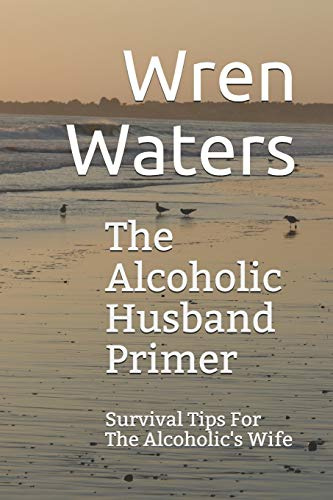The Alcoholic Husband Primer: Survival Tips For The Alcoholic's Wife
