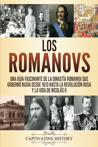 Los Romanovs: Una guía fascinante de la dinastía Romanov que gobernó Rusia desde 1613 hasta la Revolución rusa y la vida de Nicolás II (La Fascinante Historia de Europa)
