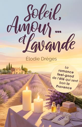Soleil, Amour... et Lavande: La romance feel good de l'été qui sent bon la Provence