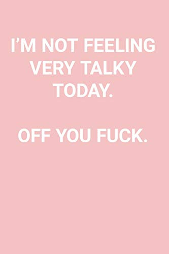 I'M NOT FEELING VERY TALKY TODAY. OFF YOU FUCK.: Blank Lined Journal Notebook, 120 Pages, 6 x 9 inches - Funny, Offensive, Sarcastic, Office Coworker, BFF Gift, Baby Pink