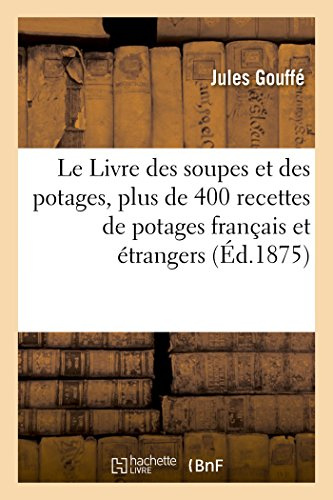 Le Livre des soupes et des potages, contenant plus de 400 recettes de potages français et étrangers