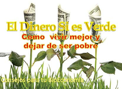 El Dinero Si es Verde: Como vivir mejor y dejar de ser pobre, bioeconomia personal