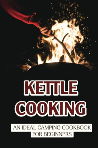 Kettle Cooking: An Ideal Camping Cookbook For Beginners