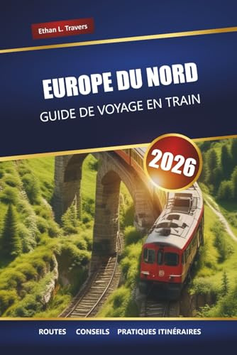 EUROPE DU NORD GUIDE DE VOYAGE EN TRAIN 2026: Itinéraires ferroviaires panoramiques, itinéraires, cartes et conseils pour explorer la Scandinavie et les pays baltes