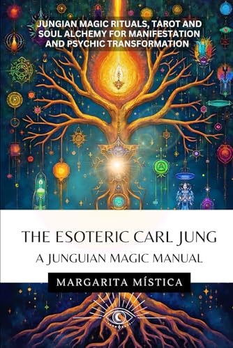 The Esoteric Carl Jung - A Junguian Magic Manual: Jungian Magic Rituals, Tarot And Soul Alchemy For Manifestation And Psychic Transformation