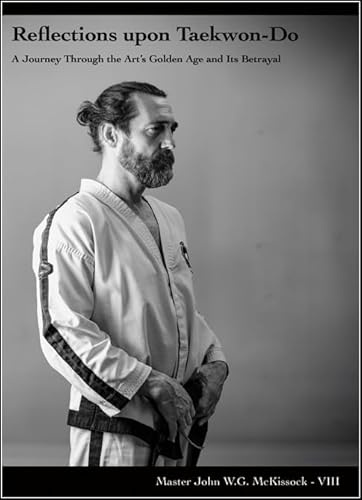 Reflections upon Taekwon-Do (a Journey Through the Art’s Golden Age and Its Betrayal) (ARTES MARCIALES)